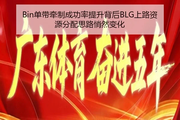 Bin单带牵制成功率提升背后BLG上路资源分配思路悄然变化